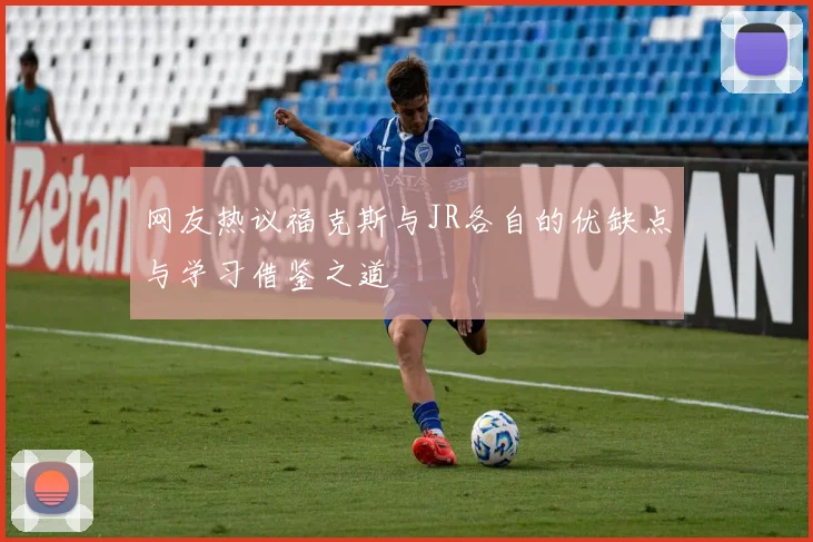 网友热议福克斯与JR各自的优缺点与学习借鉴之道
