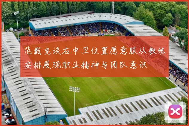 范戴克谈右中卫位置愿意服从教练安排展现职业精神与团队意识